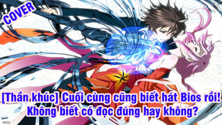 [Thần khúc] Cuối cùng cũng biết hát Bios rồi! Không biết có đọc đúng hay không?