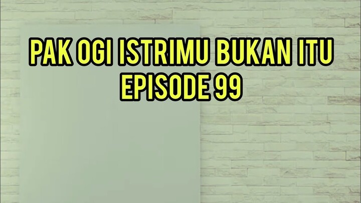PAK OGI ISTRIMU BUKAN ITU EPISODE 99