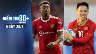 Điểm tin 90+ ngày 20/8 | Lingard ‘ra điều kiện’ để ở lại M.U; Hùng Dũng ấn định thời điểm tái xuất