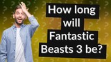 How long will Fantastic Beasts 3 be?