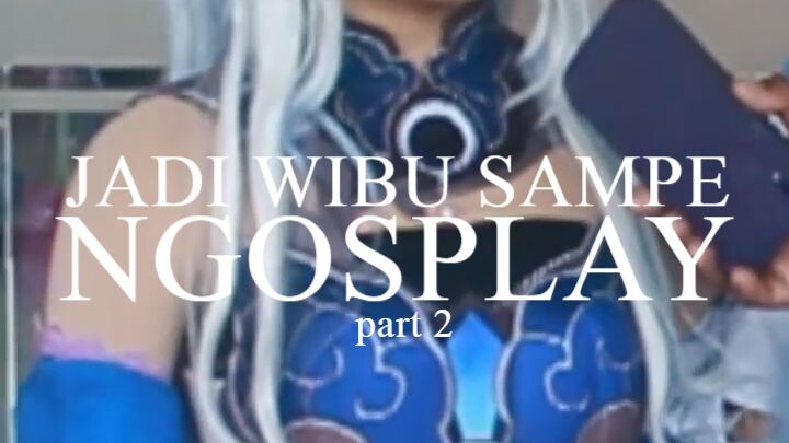 JADI WIBU SAMPE NGOSPLAY GARA-GARA APA part 2