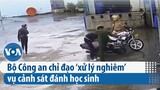 Bộ Công an chỉ đạo ‘xử lý nghiêm’ vụ cảnh sát đánh học sinh | VOA Tiếng Việt