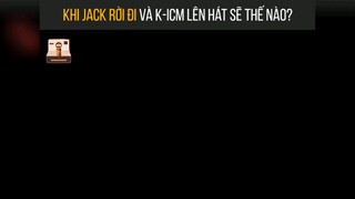 khi jack rời đi và K-ICM lên hát sẽ thế nào ? #showbiz