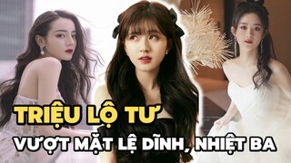 Triệu Lộ Tư vượt mặt Lệ Dĩnh, Nhiệt Ba, nhìn thành tích mà choáng