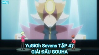 YuGiOh Sevens TẬP 47-GIẢI ĐẤU GOUHA