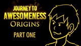 Journey To Awesomeness ORIGINS PART 1