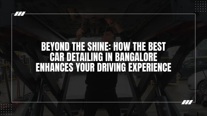 Beyond the Shine: How the Best Car Detailing in Bangalore Enhances Your Driving Experience