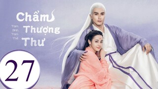 Tam Sinh Tam Thế Chẩm Thượng Thư - Tập 27 | Lồng Tiếng