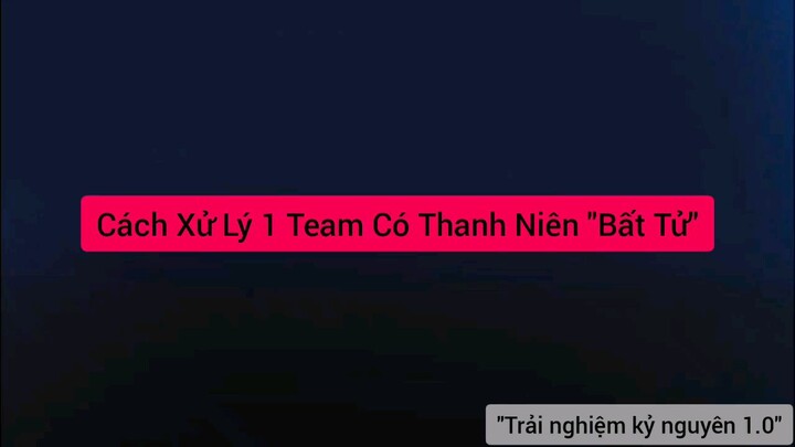 cách xử lý một team có thanh niên bất tử