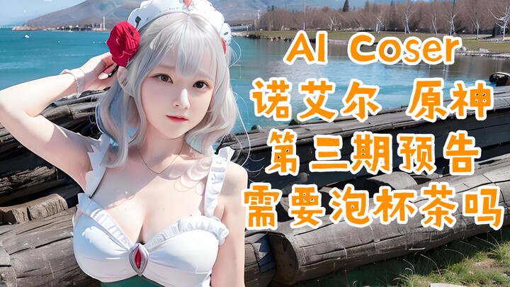 【AI Coser】第三期预告 诺艾尔 ｜原神 ｜需要为你泡杯茶吗