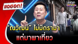 “ณวัฒน์” ไม่มีดรามา แต่มาพาเที่ยว  | แฉฮอต | วันบันเทิง