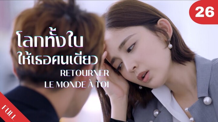 4K ซับไทย | ซีรีย์จีน | โลกทั้งใบให้เธอคนเดียว Retourner Le Monde à Toi FULL EP.26 | Drama Box