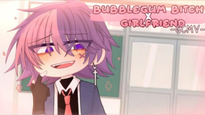 「 GCMV 」 • Bubble gum Bitch × Girlfriend • By : Yu