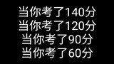 当你考了140分！考了120分！考了90分！考了60分！小学考及格和大学考及格……