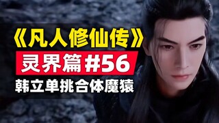 《凡人修仙传》灵界篇#56原著小说故事梳理，韩立单挑合体魔猿，套娃不能停