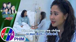 Vân Anh lấy lòng mẹ chồng vì mục đích... điều tra | TÌNH YÊU BẤT TỬ