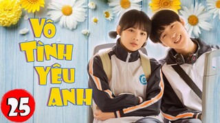 Phim Bộ Hay 2022 | VÔ TÌNH YÊU ANH - Tập 25 | Siêu Phẩm Ngôn Tình Thanh Xuân Hay Nhất 2022