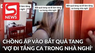 Xôn xao clip 'vợ đi tăng ca trong nhà nghỉ', chồng ập vào bắt quả tang tại trận