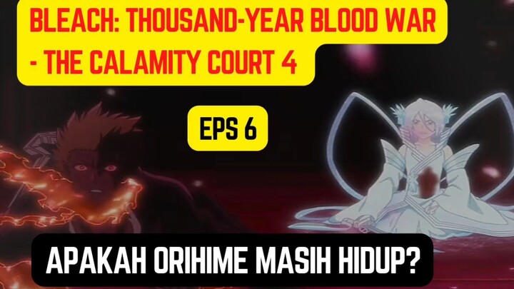 Bleach: Thousand-Year Blood War - The Calamity court 4 eps 6 - apakah orihime masih hidup?