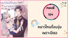 หนาวไหนก็อบอุ่นเพราะมีเธอ ตอนที่ 104