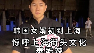 Chàng rể Hàn Quốc lần đầu đến Thượng Hải thốt lên rằng văn hóa đường phố Thượng Hải quá ngầu!
