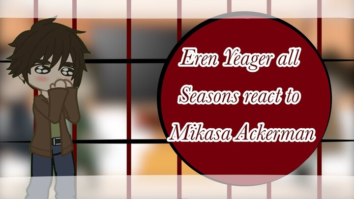 Eren Yeager all seasons react to Mikasa Ackerman||AOT||1/2||