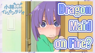 Dragon Maid on Fire?