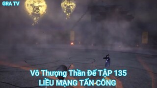 Vô Thượng Thần Đế TẬP 135-LIỀU MẠNG TẤN CÔNG