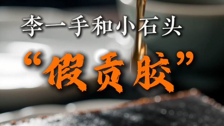 Lý Nhất Thủ và Tiểu Thạch Đầu. Ngọc Cống A Giao hóa ra không phải làm từ da lừa!