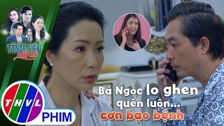 Người xưa của chồng trở về, bà Ngọc lo ghen quên luôn... cơn bạo bệnh | TÌNH YÊU BẤT TỬ