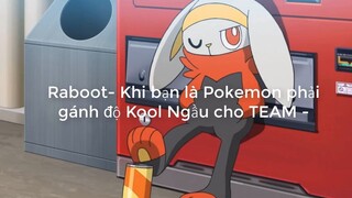 Raboot- Khi bạn là Pokemon phải gánh độ Kool Ngầu cho TEAM -