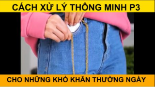 CÁCH XỬ LÝ THÔNG MINH CHO NHỮNG KHÓ KHĂN THƯỜNG NGÀY PHẦN 3