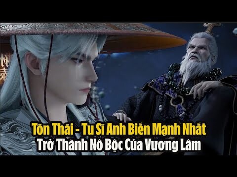 Tiên Nghịch: Tôn Thái - Tu Sĩ Anh Biến Mạnh Nhất Trở Thành Nô Bộc Của Vương Lâm! Huyền La Đại Thiên