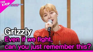 Grizzly, Even if we fight, can you just remember this? (그리즐리, 우리 다투게 돼도 이것만 기억해 줄래)[THE SHOW 221025]