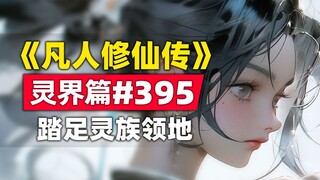《凡人修仙传》灵界篇#395原著小说故事，两大乘踏足灵族领地