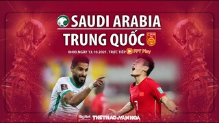 NHẬN ĐỊNH BÓNG ĐÁ | Trực tiếp Ả rập Xê út vs Trung Quốc (0h00 ngày 13/10). Vòng loại World Cup 2022