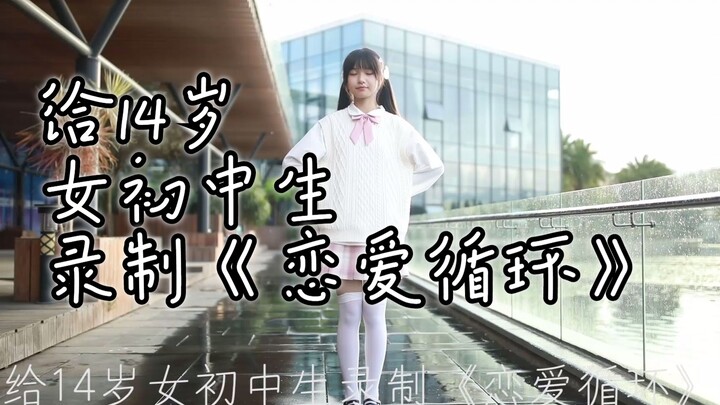 给14岁女初中生录制《恋爱循环》
