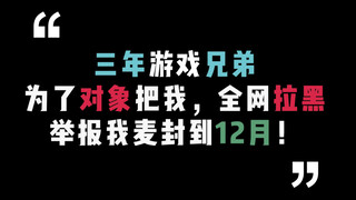 三年游戏兄弟，为了对象把我全网拉黑，举报我麦封到12月！
