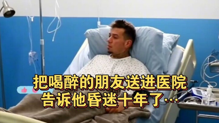 Đưa bạn say xỉn vào bệnh viện, rồi nói với anh ấy rằng anh ấy đã hôn mê suốt mười năm…