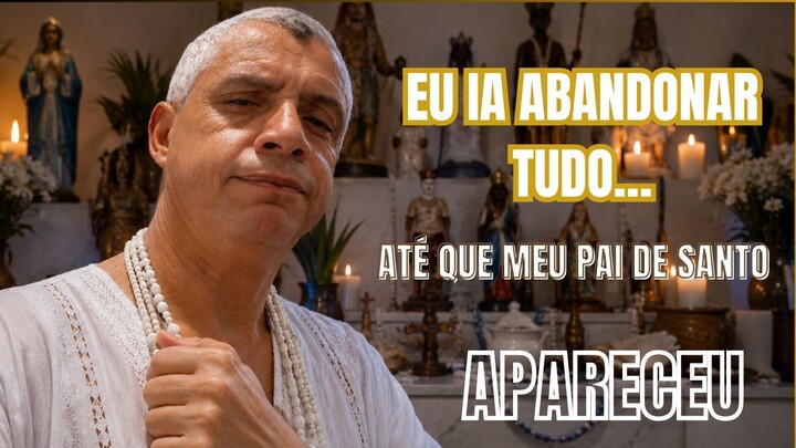 Eu ia abandonar tudo .. mas meu pai de santo apareceu
