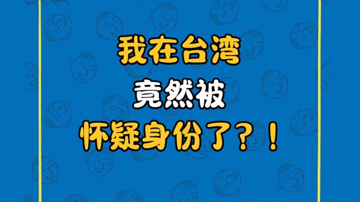 I was actually suspected of my identity in Taiwan?!