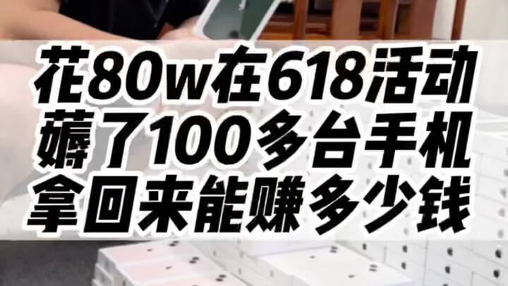 花80w在618活动薅了100多台手机拿回来能赚多少钱