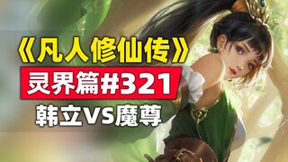 《凡人修仙传》灵界篇#321原著小说故事，老魔又装X 韩立VS合体魔尊