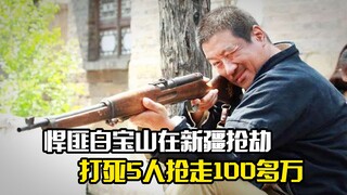 悍匪白宝山在新疆抢劫，打死5人抢走100多万现金，犯罪片