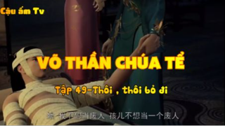 Võ thần chúa tể_Tập 49-Thôi thôi bỏ đi