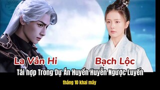 Bạch Lộc,La Vân Hi tái hợp trong phim   tiên hiệp ngược luyến|Hắc Nguyệt Quang Cầm Chắc Kịch Bản BE