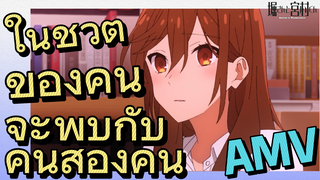 [โฮริมิยะ สาวมั่นกับนายมืดมน] AMV | ในชีวิตของคนจะพบกับคนสองคน