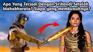 APA YANG TERJADI PADA SRIKANDI SETELAH PERANG MAHABHARATA? SIAPA YANG MEMBUNUHNYA?