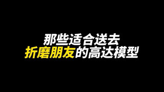 那些适合送去折磨朋友的高达模型