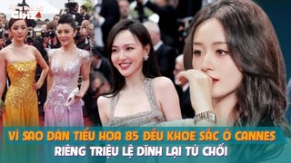 Vì sao dàn tiểu hoa 85 đều khoe sắc ở Cannes riêng Triệu Lệ Dĩnh lại từ chối